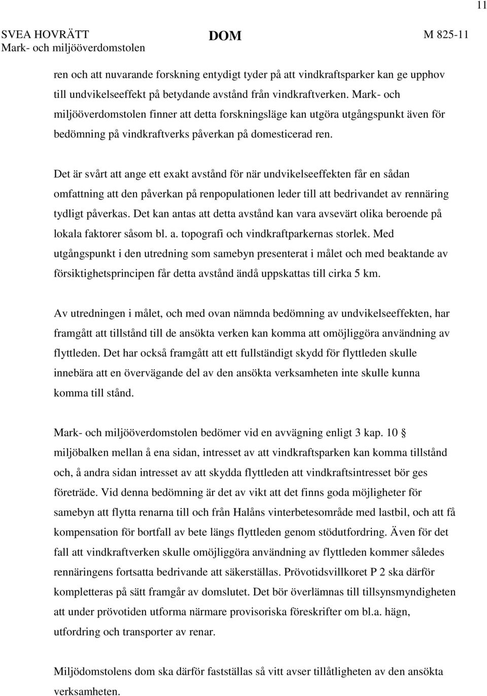 Det är svårt att ange ett exakt avstånd för när undvikelseeffekten får en sådan omfattning att den påverkan på renpopulationen leder till att bedrivandet av rennäring tydligt påverkas.