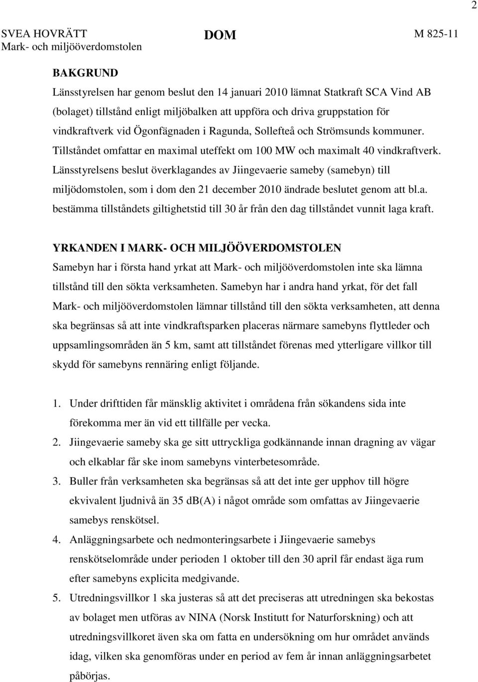 Länsstyrelsens beslut överklagandes av Jiingevaerie sameby (samebyn) till miljödomstolen, som i dom den 21 december 2010 ändrade beslutet genom att bl.a. bestämma tillståndets giltighetstid till 30 år från den dag tillståndet vunnit laga kraft.