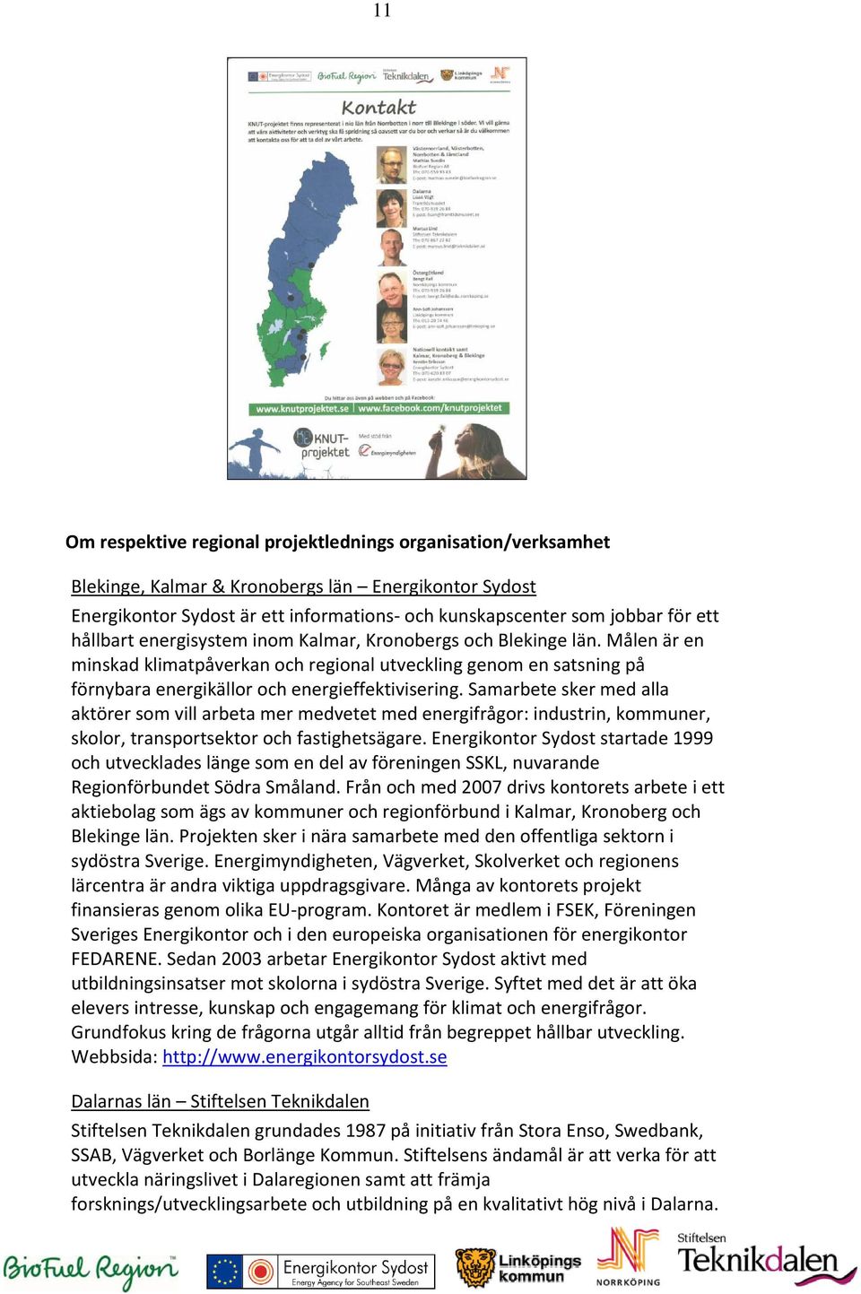 Samarbete sker med alla aktörer som vill arbeta mer medvetet med energifrågor: industrin, kommuner, skolor, transportsektor och fastighetsägare.