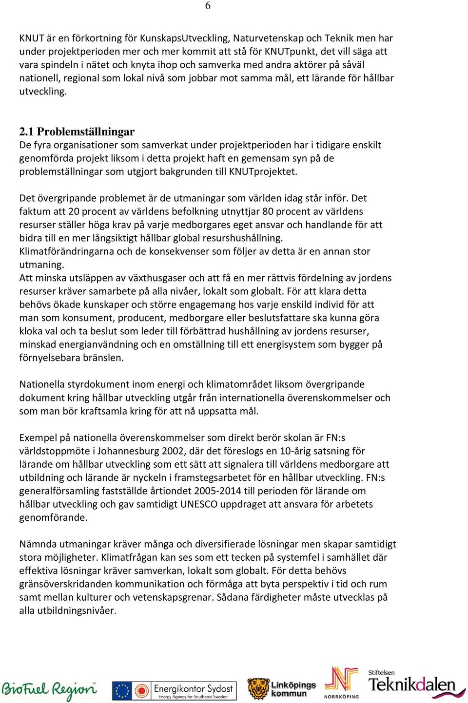 1 Problemställningar De fyra organisationer som samverkat under projektperioden har i tidigare enskilt genomförda projekt liksom i detta projekt haft en gemensam syn på de problemställningar som