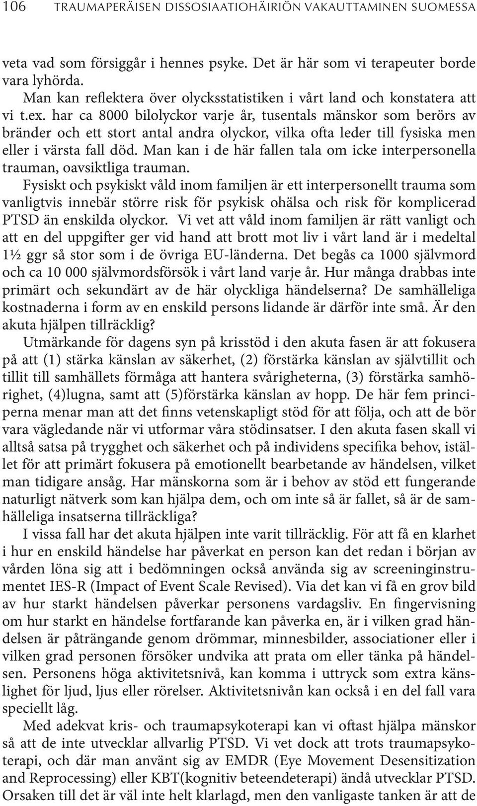 har ca 8000 bilolyckor varje år, tusentals mänskor som berörs av bränder och ett stort antal andra olyckor, vilka ofta leder till fysiska men eller i värsta fall död.