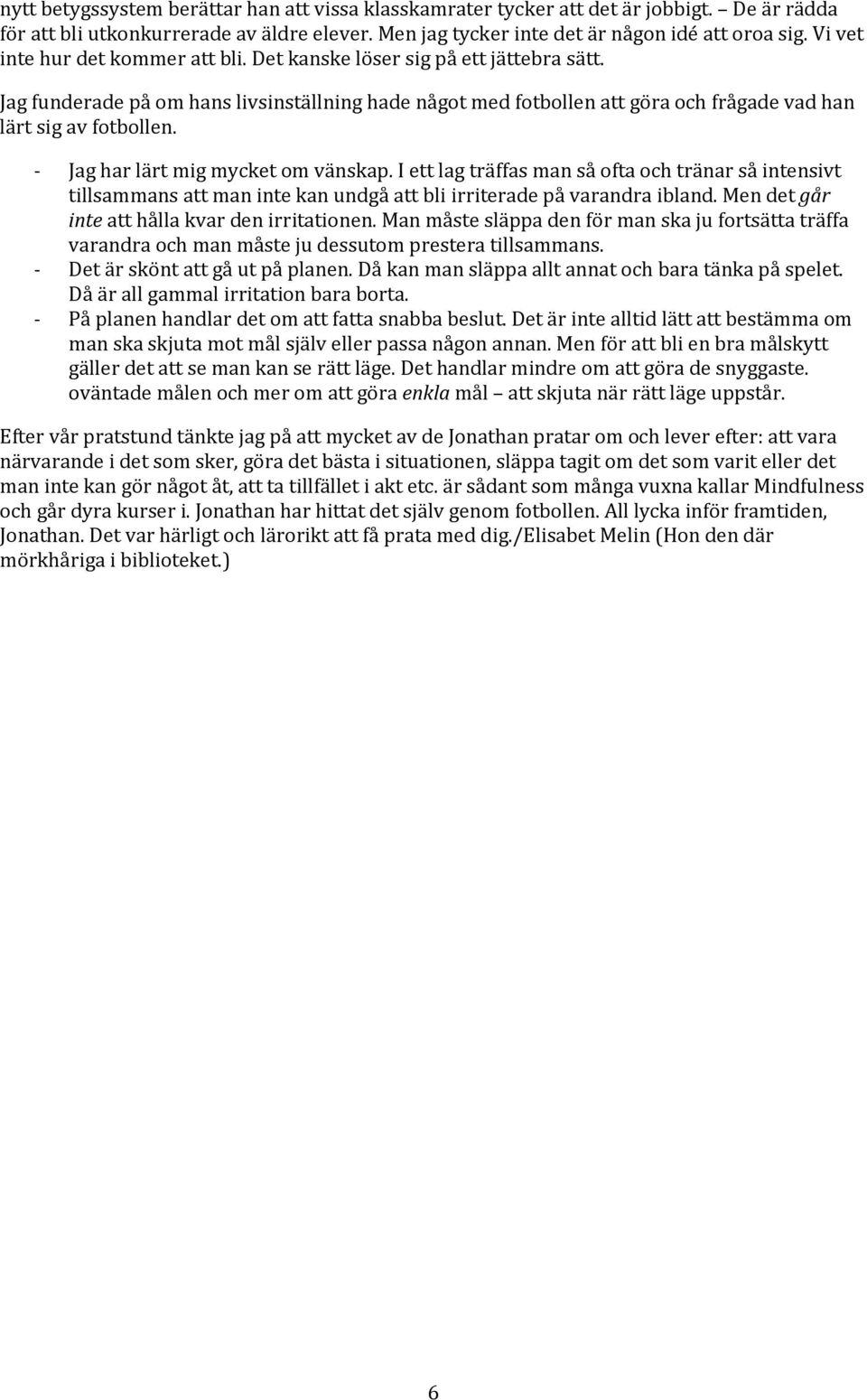 - Jag har lärt mig mycket om vänskap. I ett lag träffas man så ofta och tränar så intensivt tillsammans att man inte kan undgå att bli irriterade på varandra ibland.