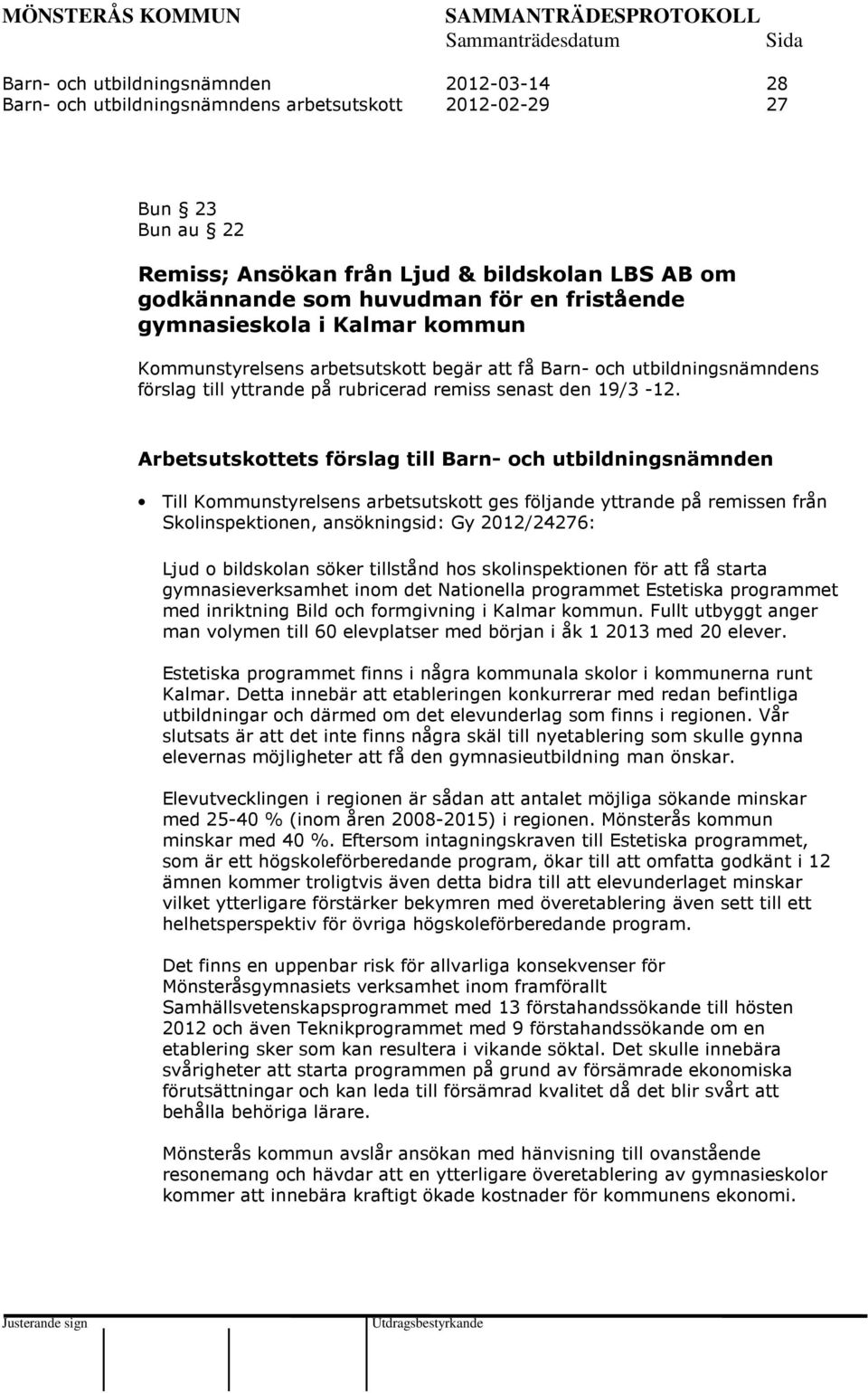 Arbetsutskottets förslag till Barn- och utbildningsnämnden Till Kommunstyrelsens arbetsutskott ges följande yttrande på remissen från Skolinspektionen, ansökningsid: Gy 2012/24276: Ljud o bildskolan