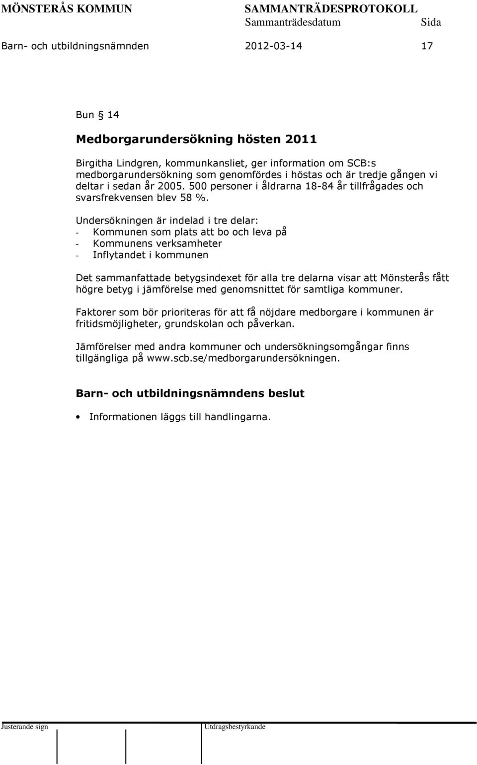 Undersökningen är indelad i tre delar: - Kommunen som plats att bo och leva på - Kommunens verksamheter - Inflytandet i kommunen Det sammanfattade betygsindexet för alla tre delarna visar att