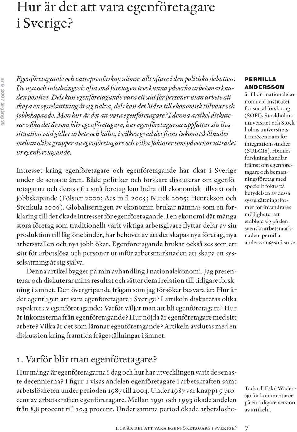 Dels kan egenföretagande vara ett sätt för personer utan arbete att skapa en sysselsättning åt sig själva, dels kan det bidra till ekonomisk tillväxt och jobbskapande.