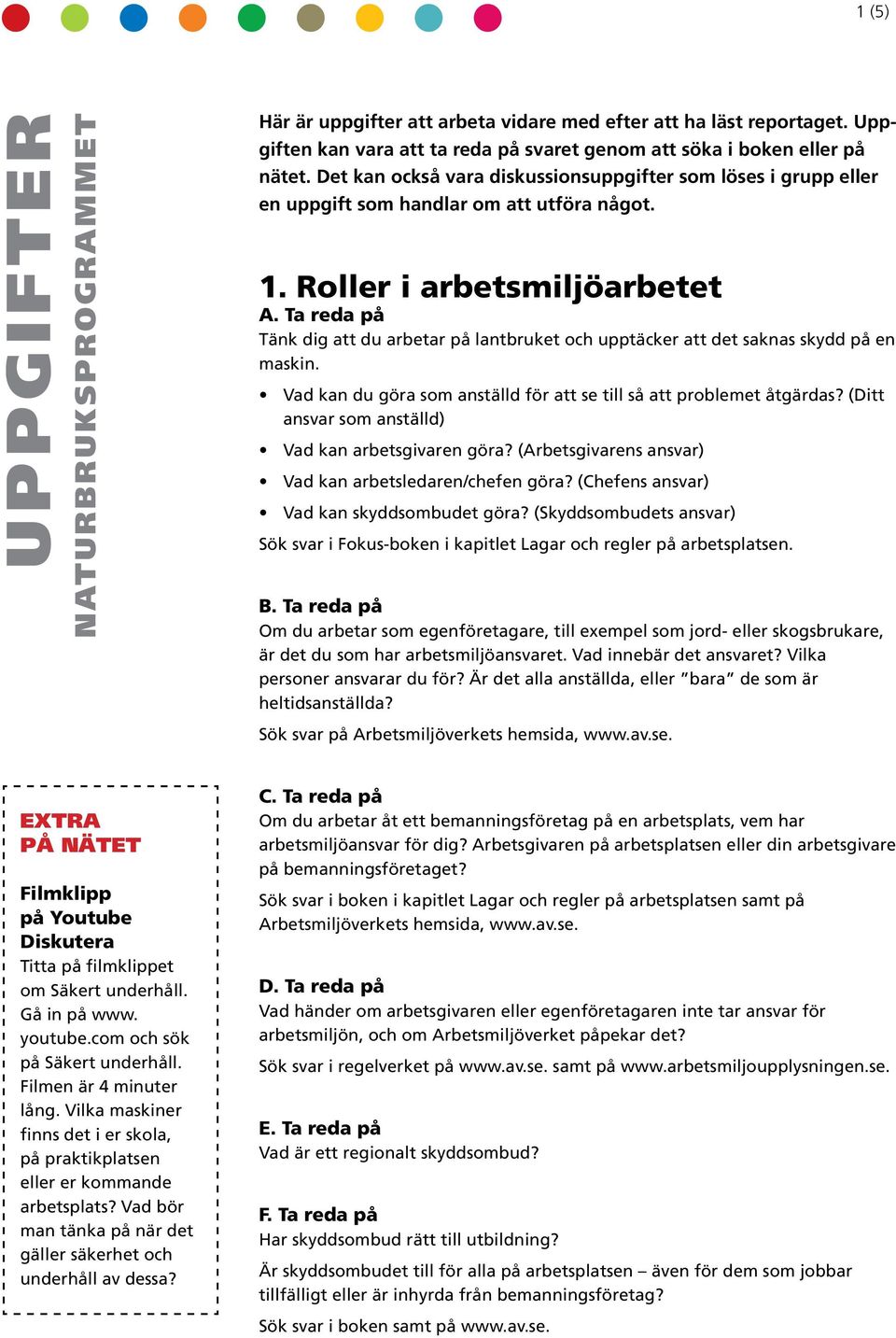 Roller i arbetsmiljöarbetet Tänk dig att du arbetar på lantbruket och upptäcker att det saknas skydd på en maskin. Vad kan du göra som anställd för att se till så att problemet åtgärdas?