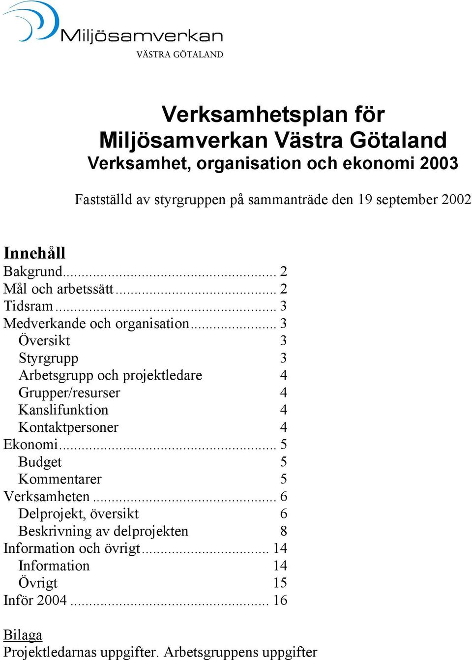 .. 3 Översikt 3 Styrgrupp 3 Arbetsgrupp och projektledare 4 Grupper/resurser 4 Kanslifunktion 4 Kontaktpersoner 4 Ekonomi.