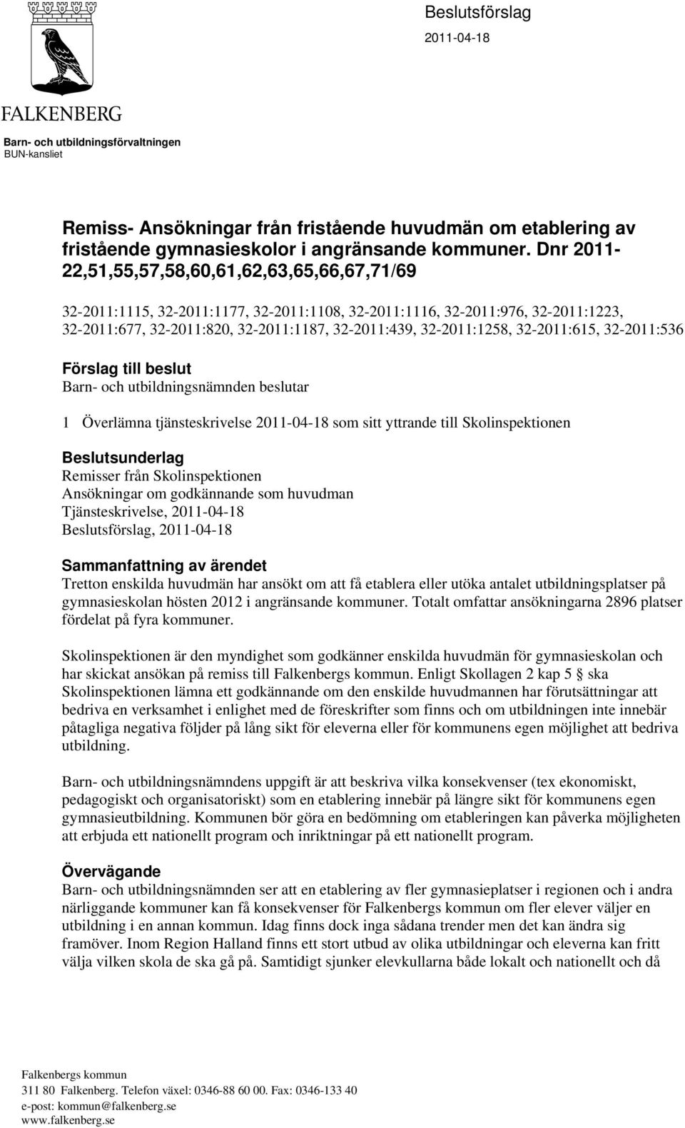 32-2011:1258, 32-2011:615, 32-2011:536 Förslag till beslut Barn- och utbildningsnämnden beslutar 1 Överlämna tjänsteskrivelse 2011-04-18 som sitt yttrande till Skolinspektionen Beslutsunderlag