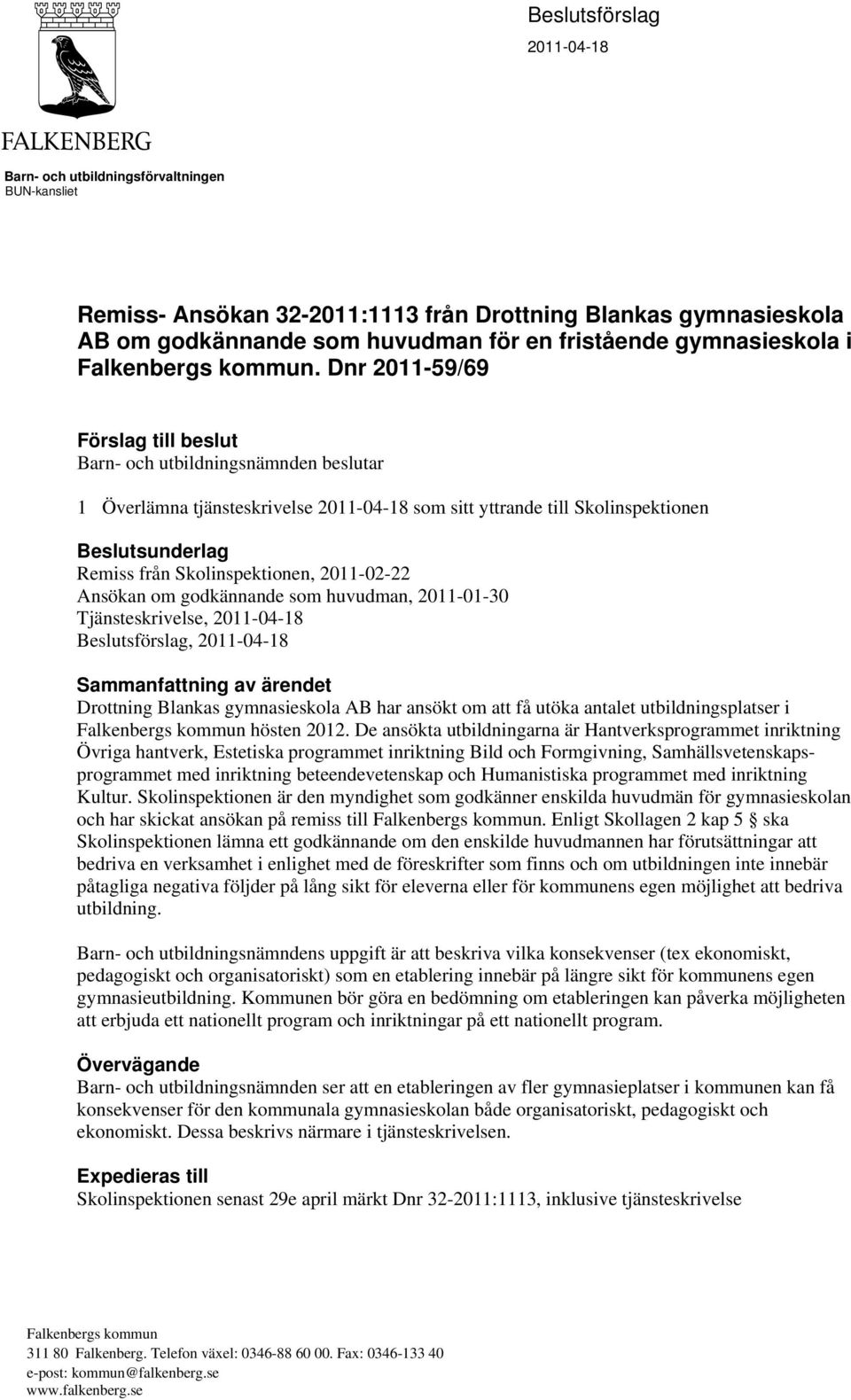 Dnr 2011-59/69 Förslag till beslut Barn- och utbildningsnämnden beslutar 1 Överlämna tjänsteskrivelse 2011-04-18 som sitt yttrande till Skolinspektionen Beslutsunderlag Remiss från Skolinspektionen,