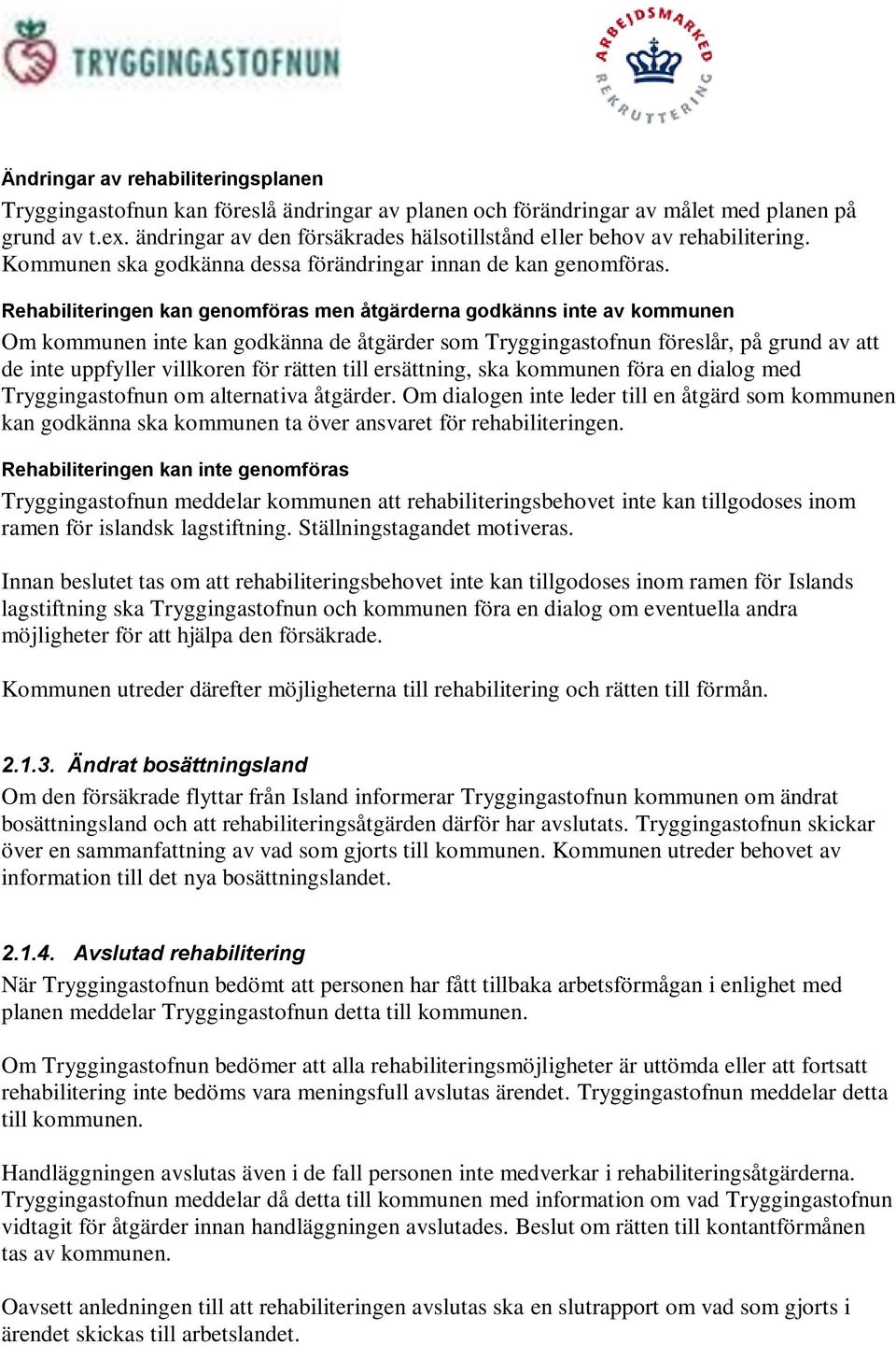 Rehabiliteringen kan genomföras men åtgärderna godkänns inte av kommunen Om kommunen inte kan godkänna de åtgärder som Tryggingastofnun föreslår, på grund av att de inte uppfyller villkoren för