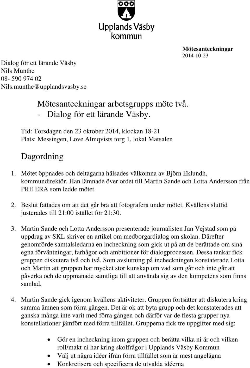 Mötet öppnades och deltagarna hälsades välkomna av Björn Eklundh, kommundirektör. Han lämnade över ordet till Martin Sande och Lotta Andersson från PRE ERA som ledde mötet. 2.