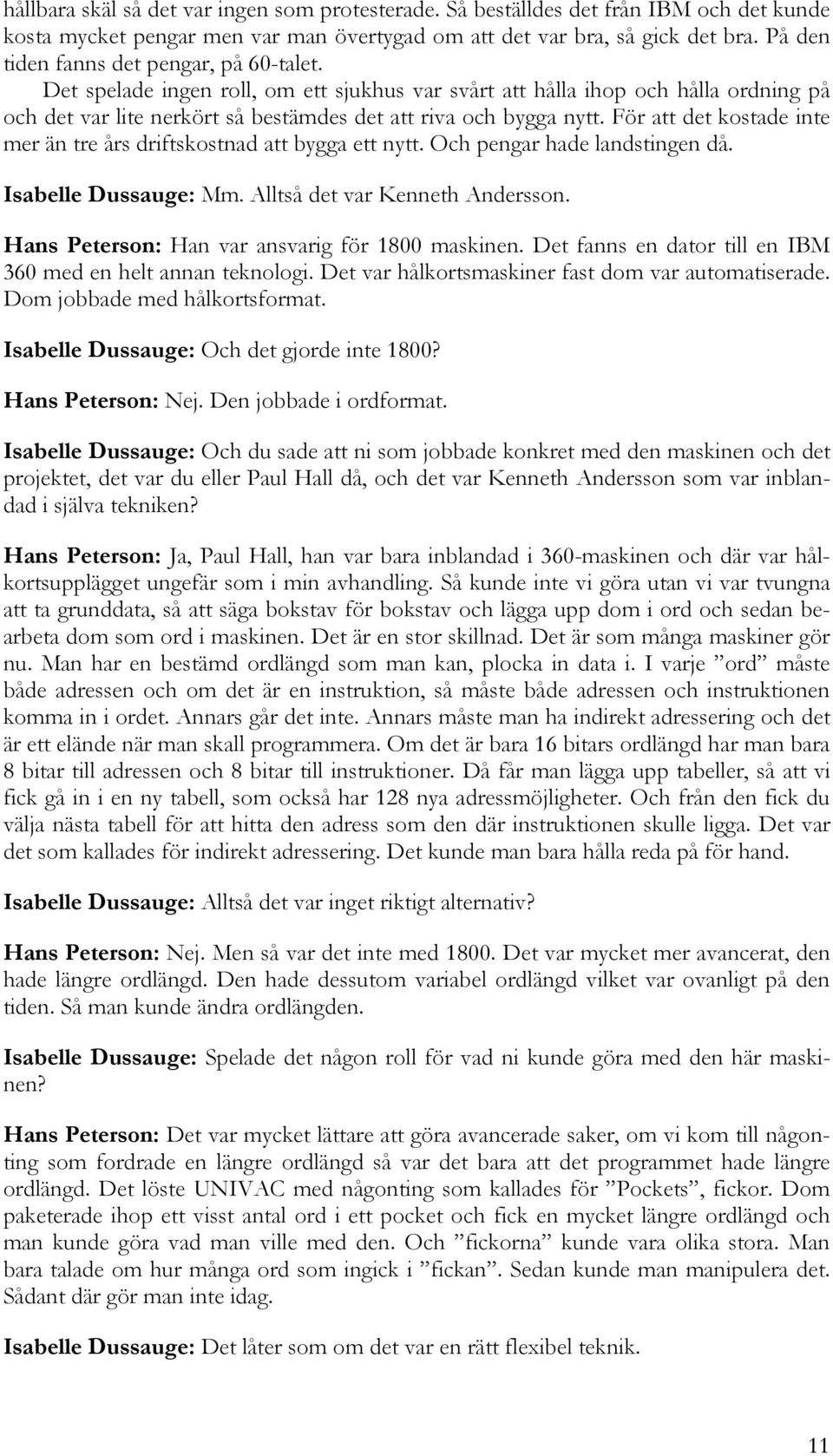 För att det kostade inte mer än tre års driftskostnad att bygga ett nytt. Och pengar hade landstingen då. Isabelle Dussauge: Mm. Alltså det var Kenneth Andersson.