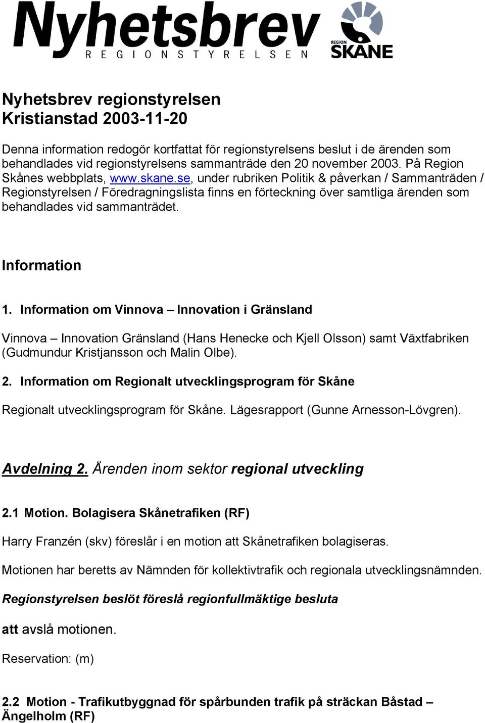 se, under rubriken Politik & påverkan / Sammanträden / Regionstyrelsen / Föredragningslista finns en förteckning över samtliga ärenden som behandlades vid sammanträdet. Information 1.