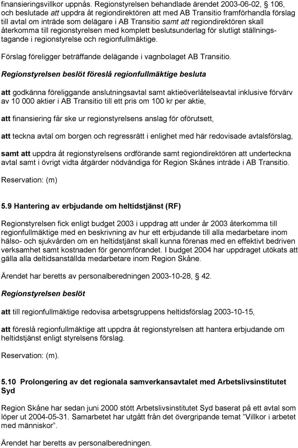 regiondirektören skall återkomma till regionstyrelsen med komplett beslutsunderlag för slutligt ställningstagande i regionstyrelse och regionfullmäktige.