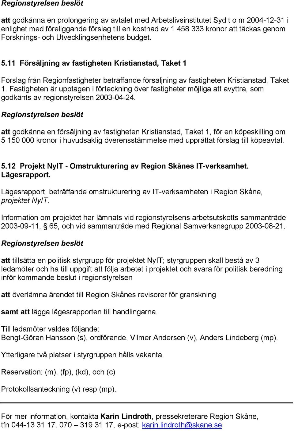 Fastigheten är upptagen i förteckning över fastigheter möjliga att avyttra, som godkänts av regionstyrelsen 2003-04-24.