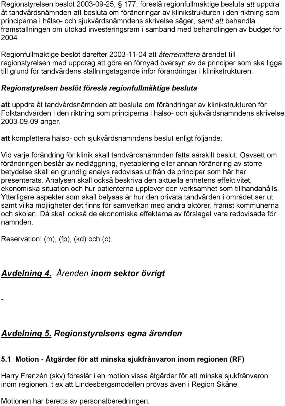 Regionfullmäktige beslöt därefter 2003-11-04 att återremittera ärendet till regionstyrelsen med uppdrag att göra en förnyad översyn av de principer som ska ligga till grund för tandvårdens