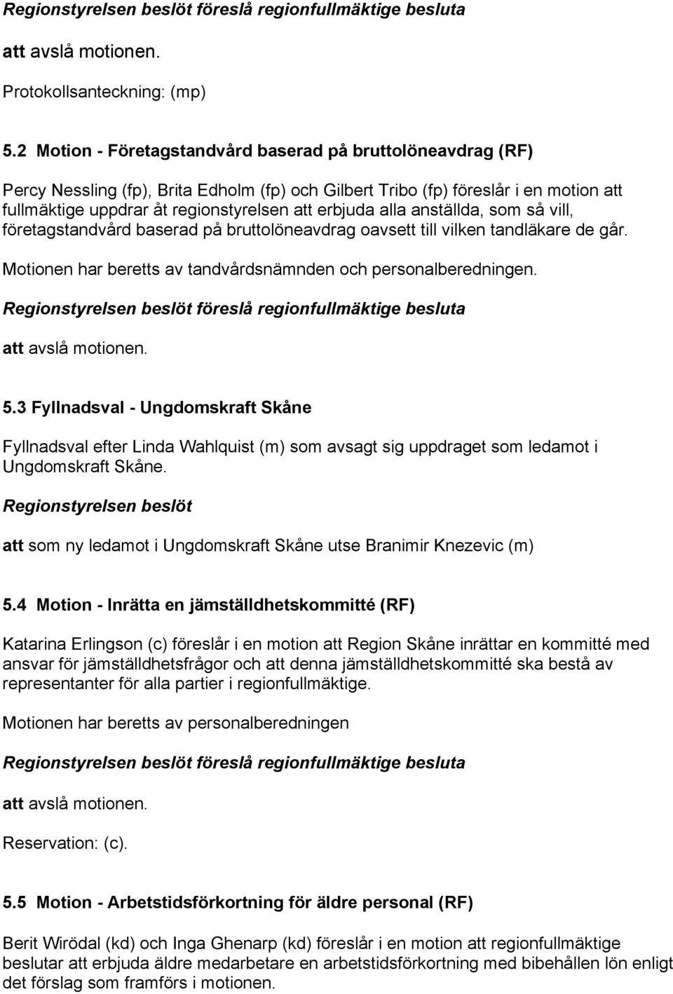 alla anställda, som så vill, företagstandvård baserad på bruttolöneavdrag oavsett till vilken tandläkare de går. Motionen har beretts av tandvårdsnämnden och personalberedningen. att avslå motionen.