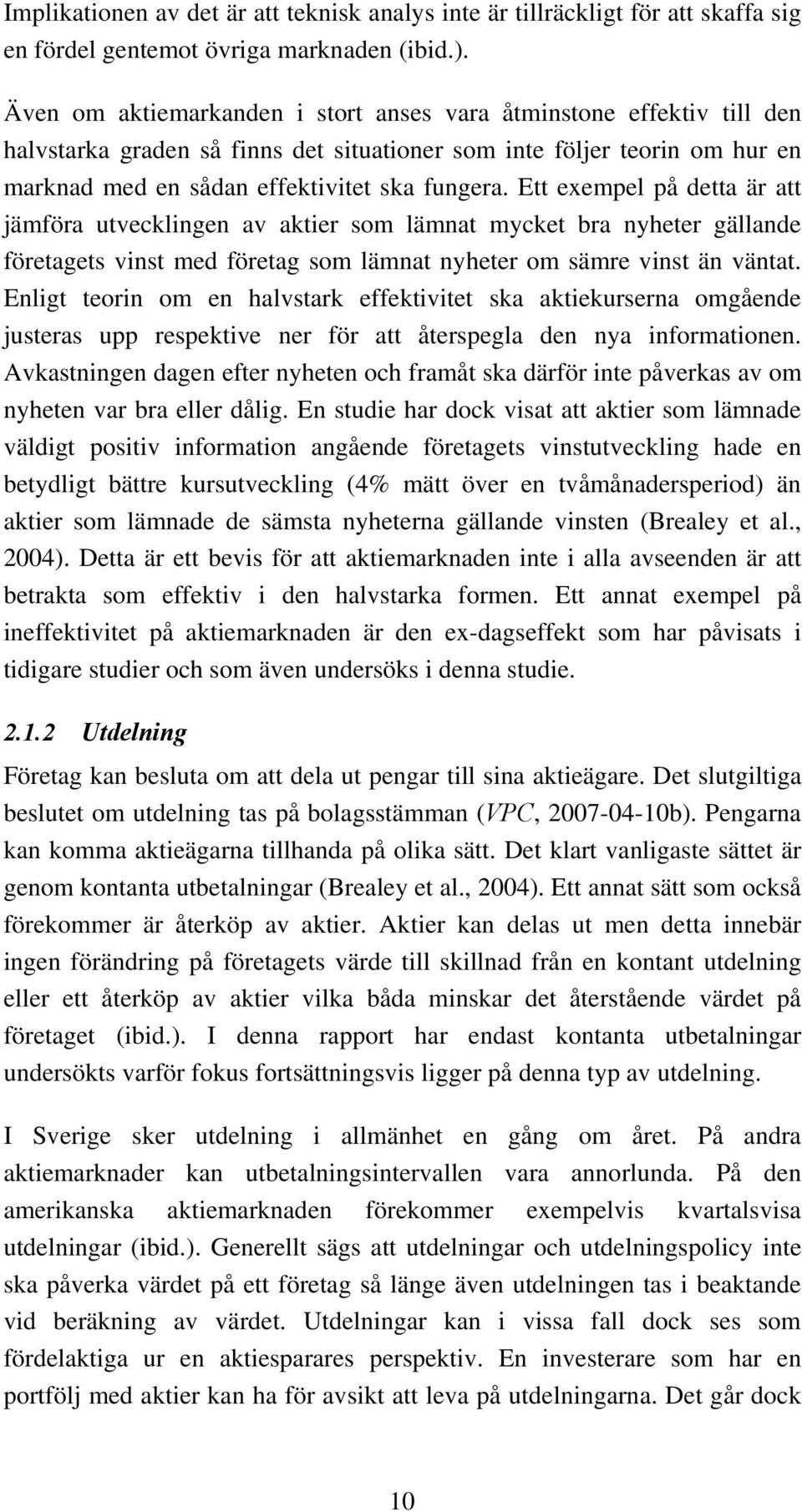 Ett exempel på detta är att jämföra utvecklingen av aktier som lämnat mycket bra nyheter gällande företagets vinst med företag som lämnat nyheter om sämre vinst än väntat.