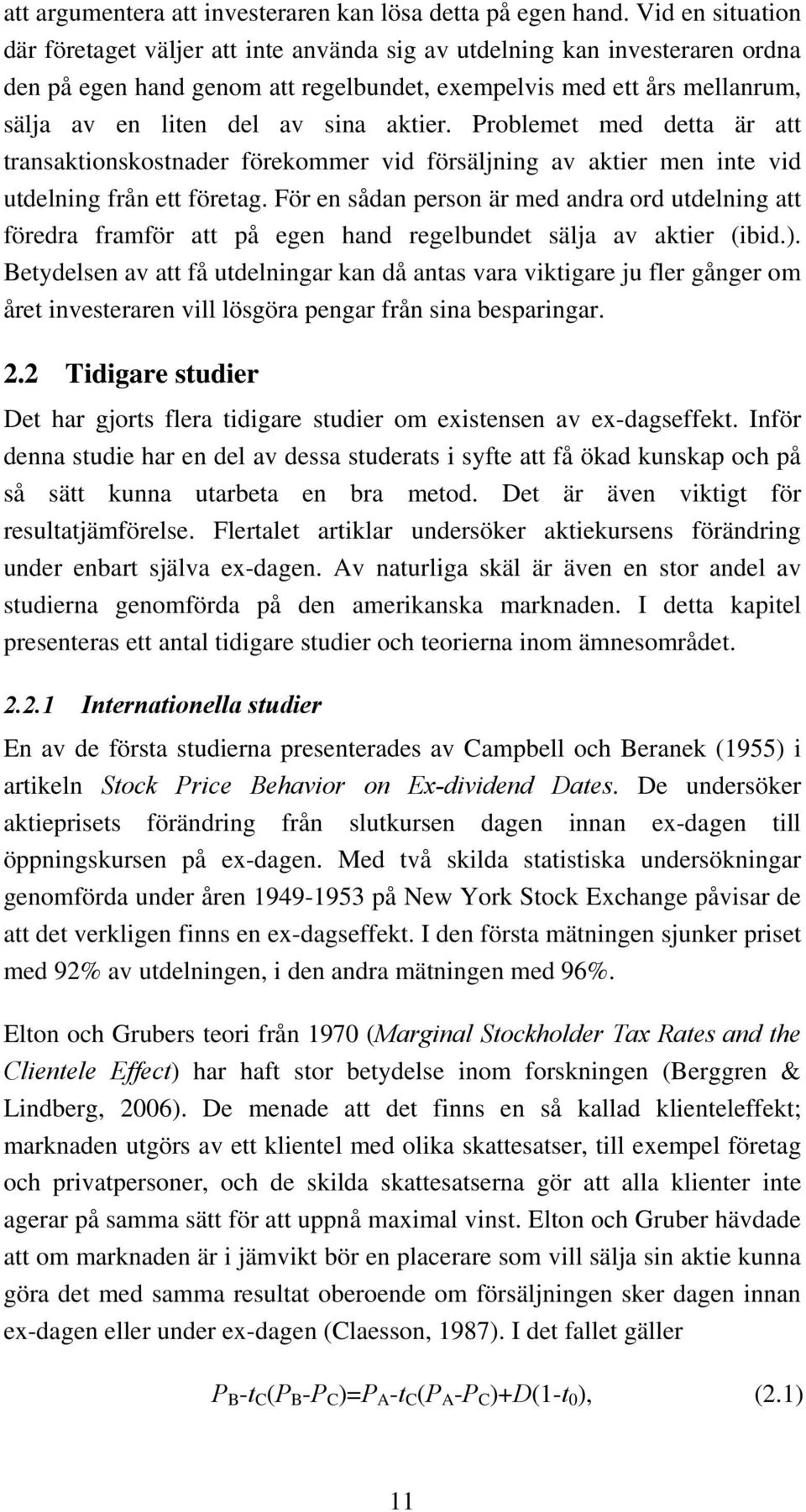 aktier. Problemet med detta är att transaktionskostnader förekommer vid försäljning av aktier men inte vid utdelning från ett företag.