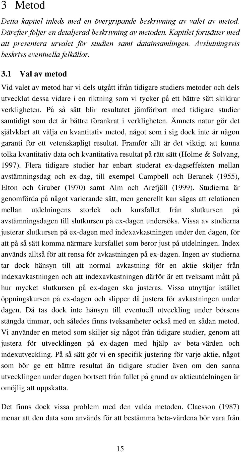 1 Val av metod Vid valet av metod har vi dels utgått ifrån tidigare studiers metoder och dels utvecklat dessa vidare i en riktning som vi tycker på ett bättre sätt skildrar verkligheten.