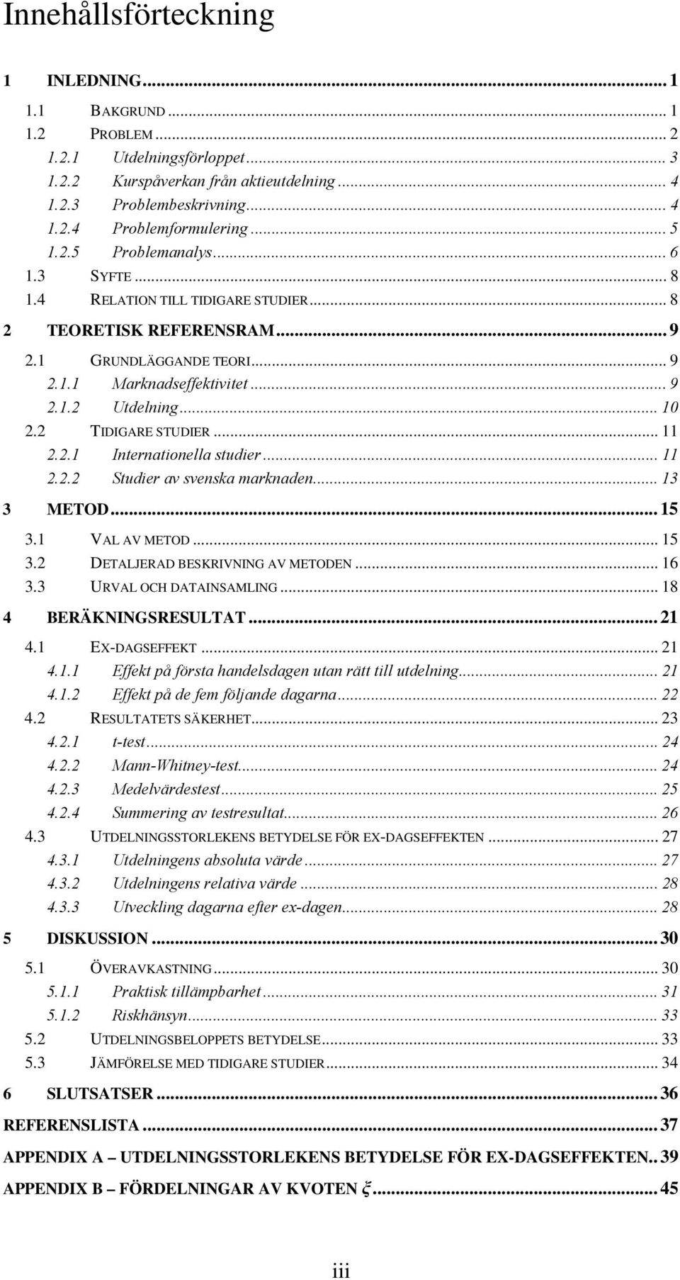 2 TIDIGARE STUDIER... 11 2.2.1 Internationella studier... 11 2.2.2 Studier av svenska marknaden... 13 3 METOD... 15 3.1 VAL AV METOD... 15 3.2 DETALJERAD BESKRIVNING AV METODEN... 16 3.