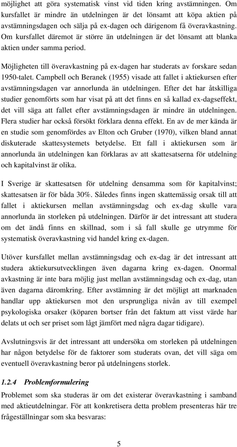 Om kursfallet däremot är större än utdelningen är det lönsamt att blanka aktien under samma period. Möjligheten till överavkastning på ex-dagen har studerats av forskare sedan 1950-talet.