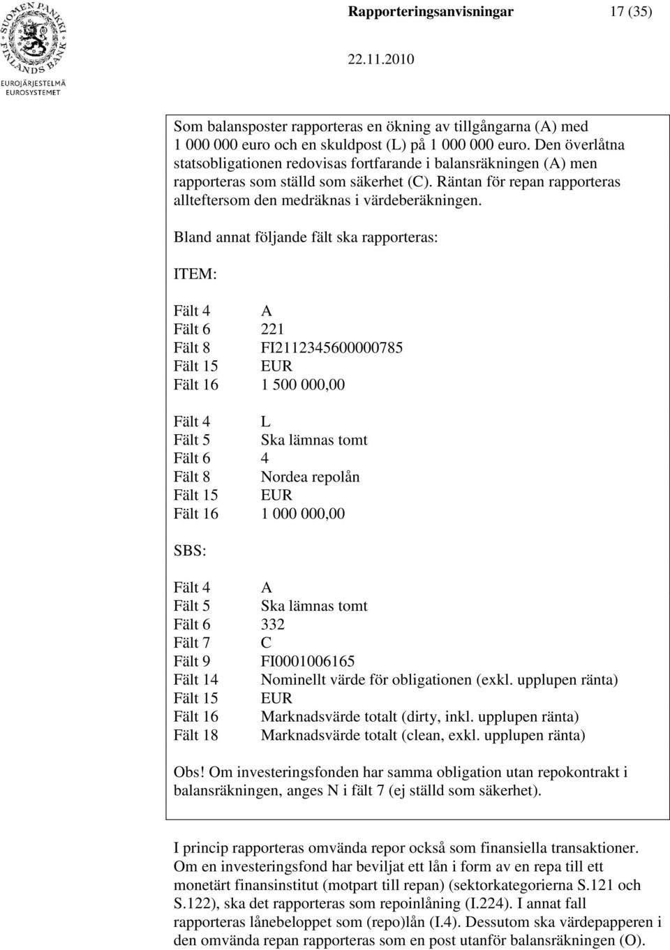 Bland annat följande fält ska rapporteras: ITEM: Fält 4 A Fält 6 221 Fält 8 FI2112345600000785 Fält 15 EUR Fält 16 1 500 000,00 Fält 4 L Fält 5 Ska lämnas tomt Fält 6 4 Fält 8 Nordea repolån Fält 15