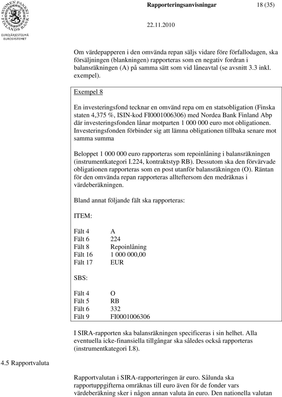 Exempel 8 En investeringsfond tecknar en omvänd repa om en statsobligation (Finska staten 4,375 %, ISIN-kod FI0001006306) med Nordea Bank Finland Abp där investeringsfonden lånar motparten 1 000 000