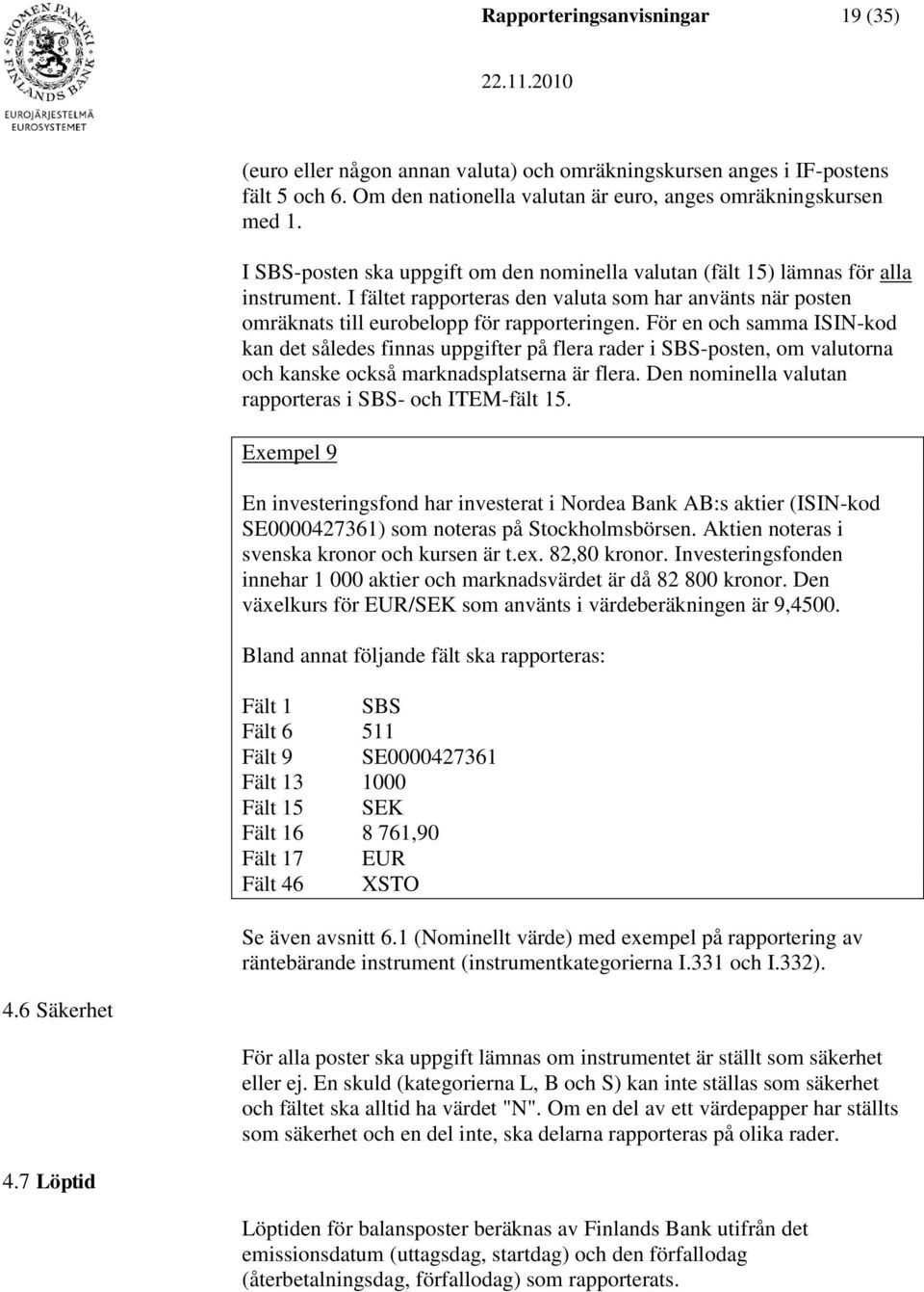 För en och samma ISIN-kod kan det således finnas uppgifter på flera rader i SBS-posten, om valutorna och kanske också marknadsplatserna är flera.