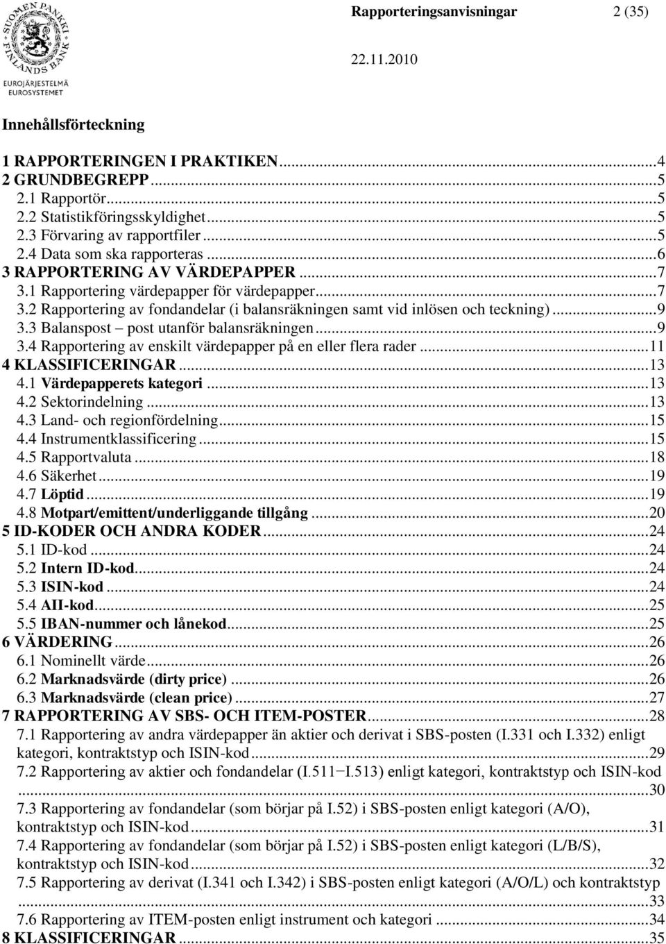 3 Balanspost post utanför balansräkningen... 9 3.4 Rapportering av enskilt värdepapper på en eller flera rader... 11 4 KLASSIFICERINGAR... 13 4.1 Värdepapperets kategori... 13 4.2 Sektorindelning.