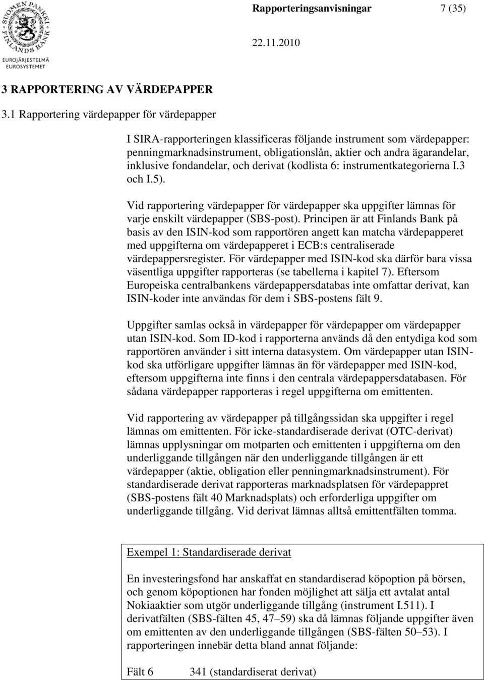 fondandelar, och derivat (kodlista 6: instrumentkategorierna I.3 och I.5). Vid rapportering värdepapper för värdepapper ska uppgifter lämnas för varje enskilt värdepapper (SBS-post).