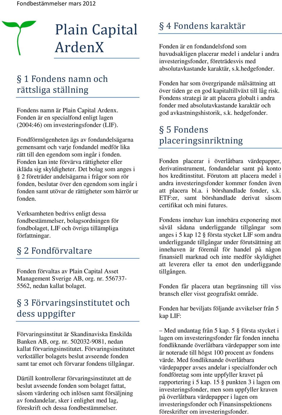 Det bolag som anges i 2 företräder andelsägarna i frågor som rör fonden, beslutar över den egendom som ingår i fonden samt utövar de rättigheter som härrör ur fonden.