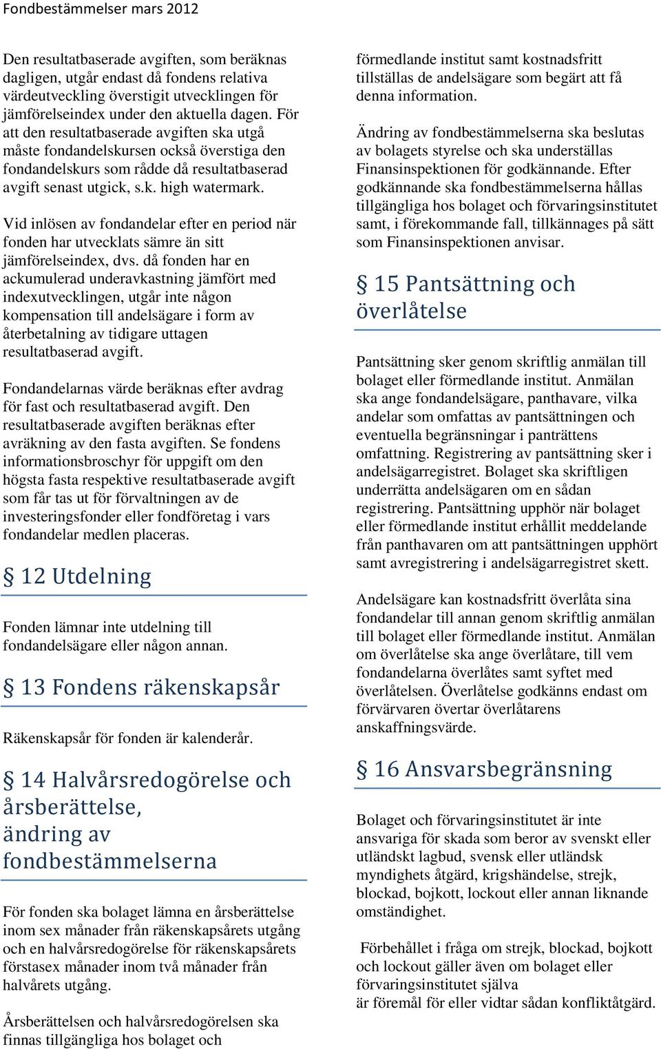 Vid inlösen av fondandelar efter en period när fonden har utvecklats sämre än sitt jämförelseindex, dvs.