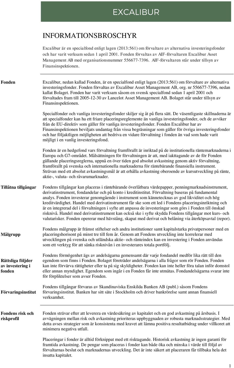 Fonden Excalibur, nedan kallad Fonden, är en specialfond enligt lagen (2013:561) om förvaltare av alternativa investeringsfonder. Fonden förvaltas av Excalibur Asset Management AB, org.