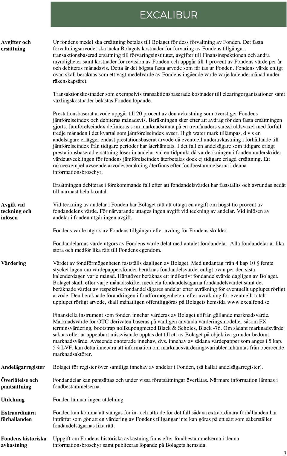 myndigheter samt kostnader för revision av Fonden och uppgår till 1 procent av Fondens värde per år och debiteras månadsvis. Detta är det högsta fasta arvode som får tas ur Fonden.