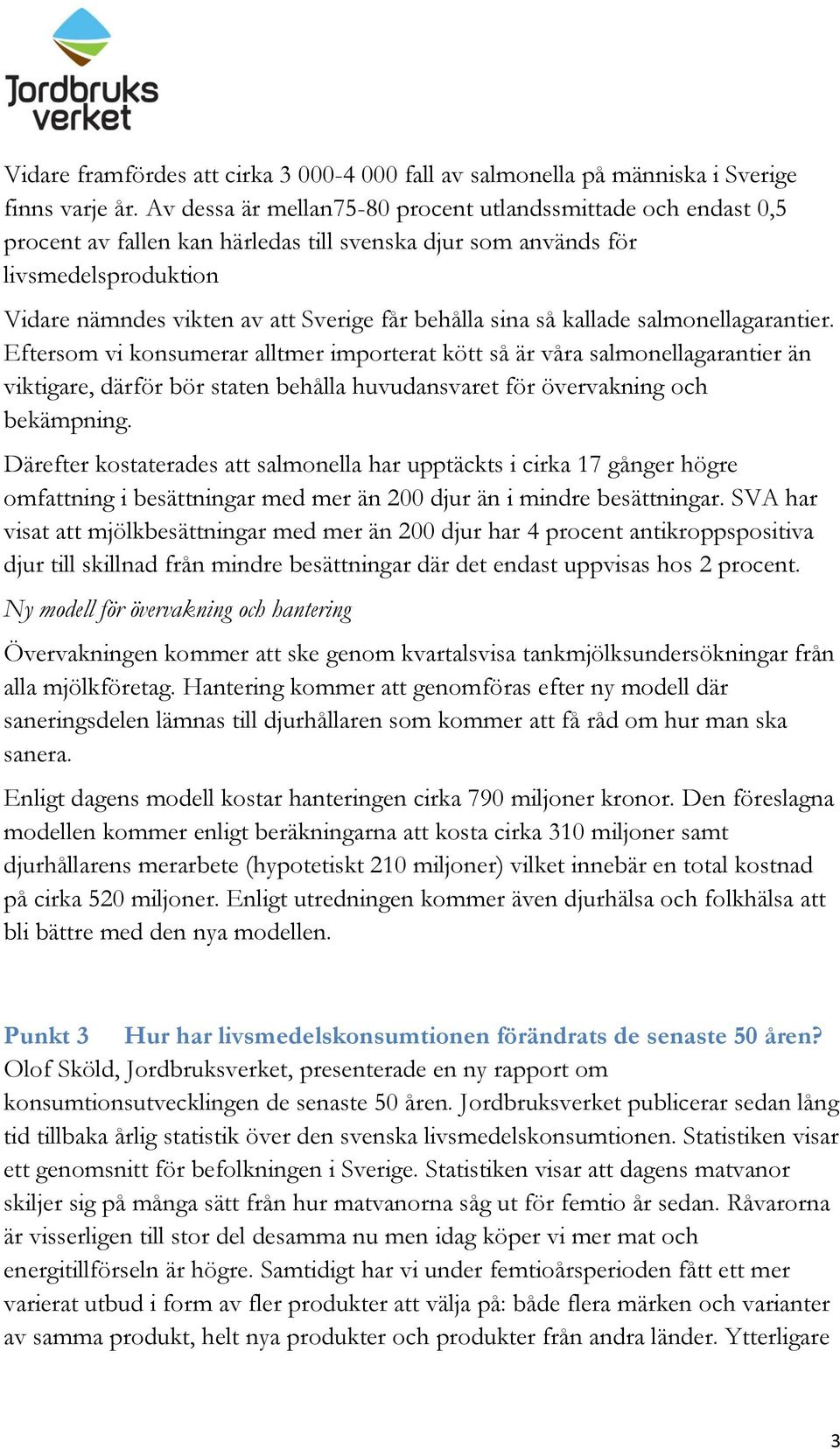 sina så kallade salmonellagarantier. Eftersom vi konsumerar alltmer importerat kött så är våra salmonellagarantier än viktigare, därför bör staten behålla huvudansvaret för övervakning och bekämpning.