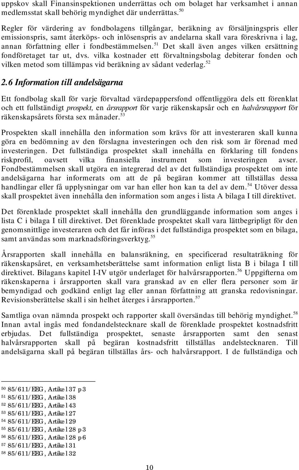 eller i fondbestämmelsen. 51 Det skall även anges vilken ersättning fondföretaget tar ut, dvs.