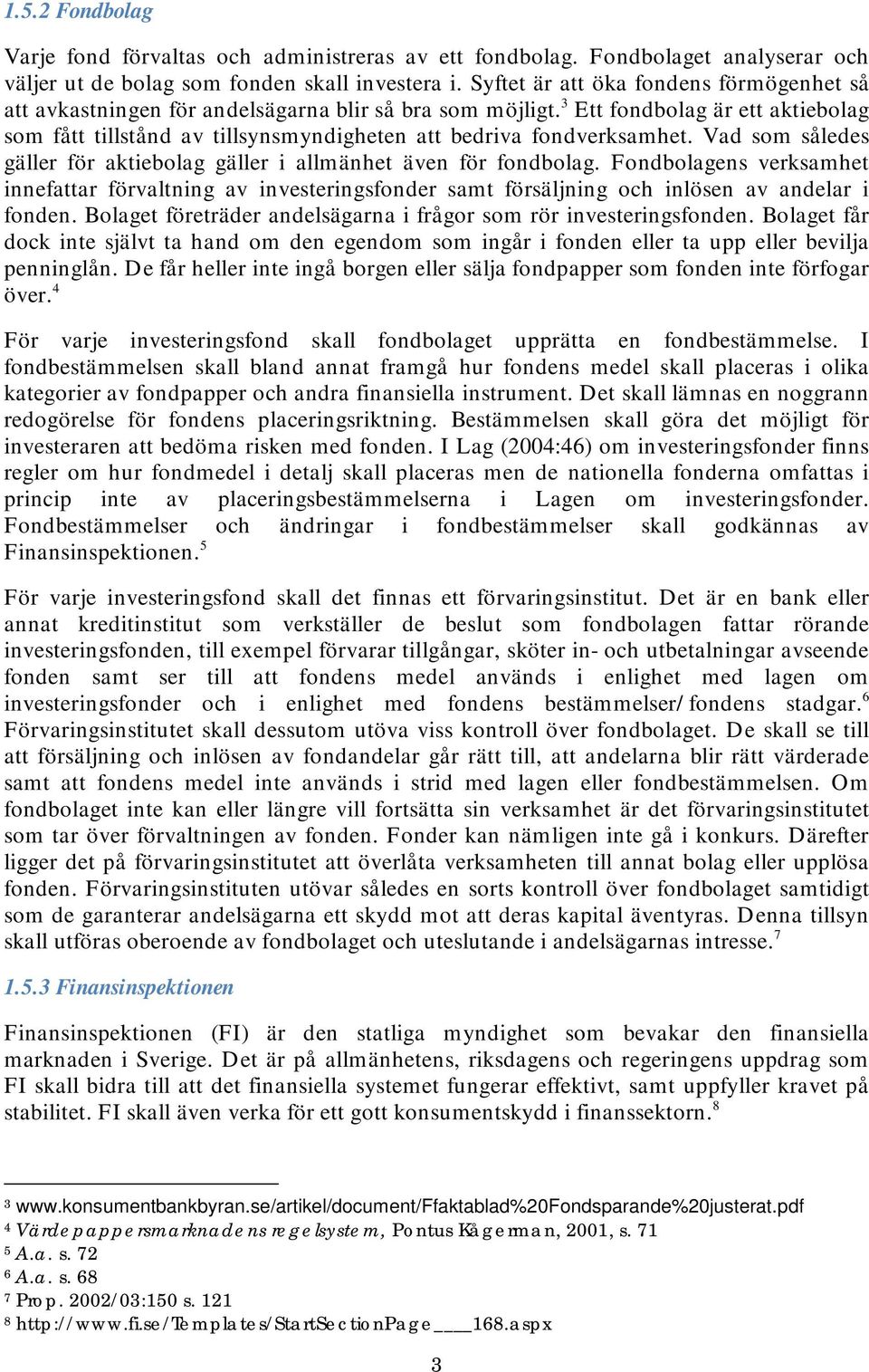 3 Ett fondbolag är ett aktiebolag som fått tillstånd av tillsynsmyndigheten att bedriva fondverksamhet. Vad som således gäller för aktiebolag gäller i allmänhet även för fondbolag.