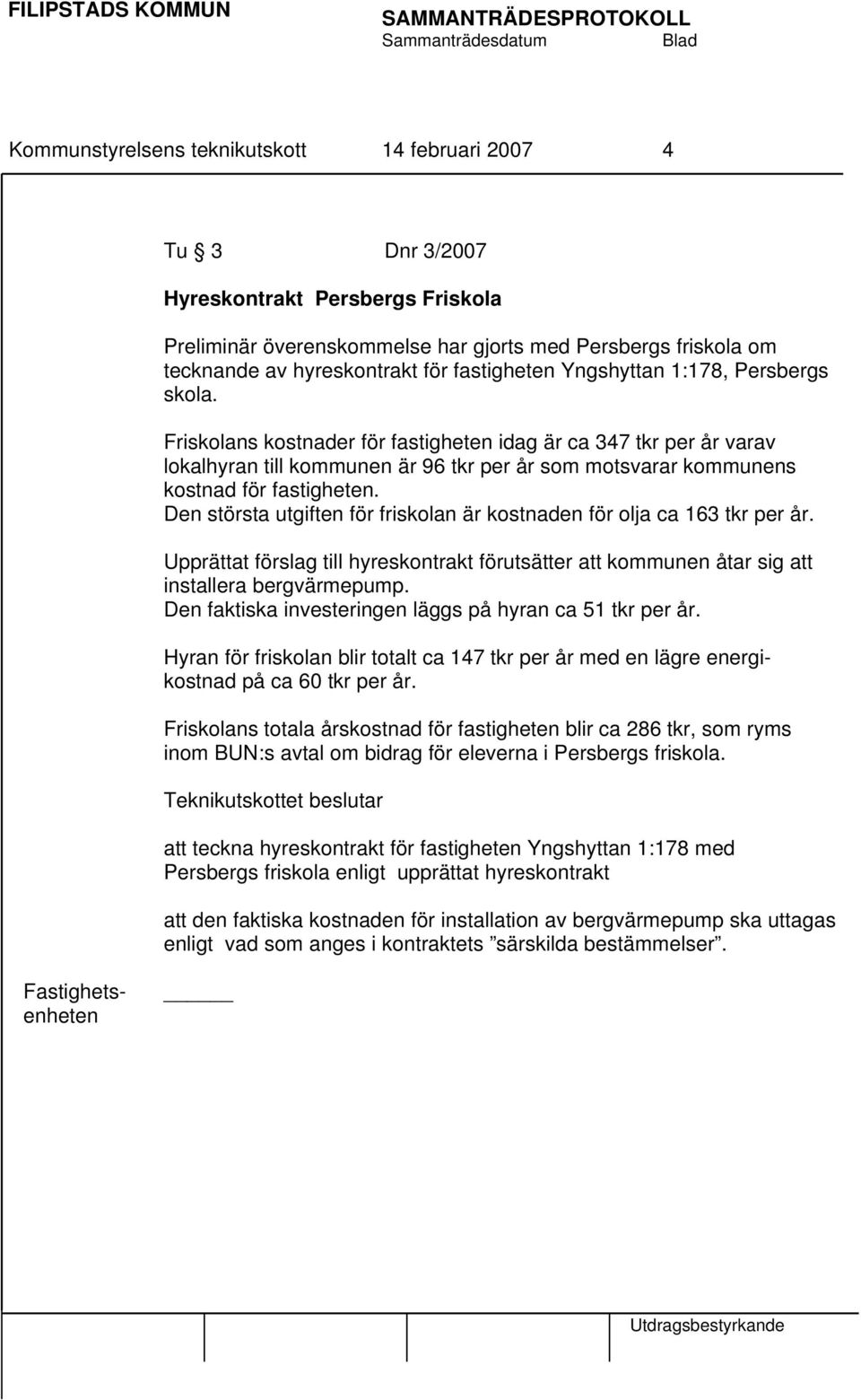 Friskolans kostnader för fastigheten idag är ca 347 tkr per år varav lokalhyran till kommunen är 96 tkr per år som motsvarar kommunens kostnad för fastigheten.