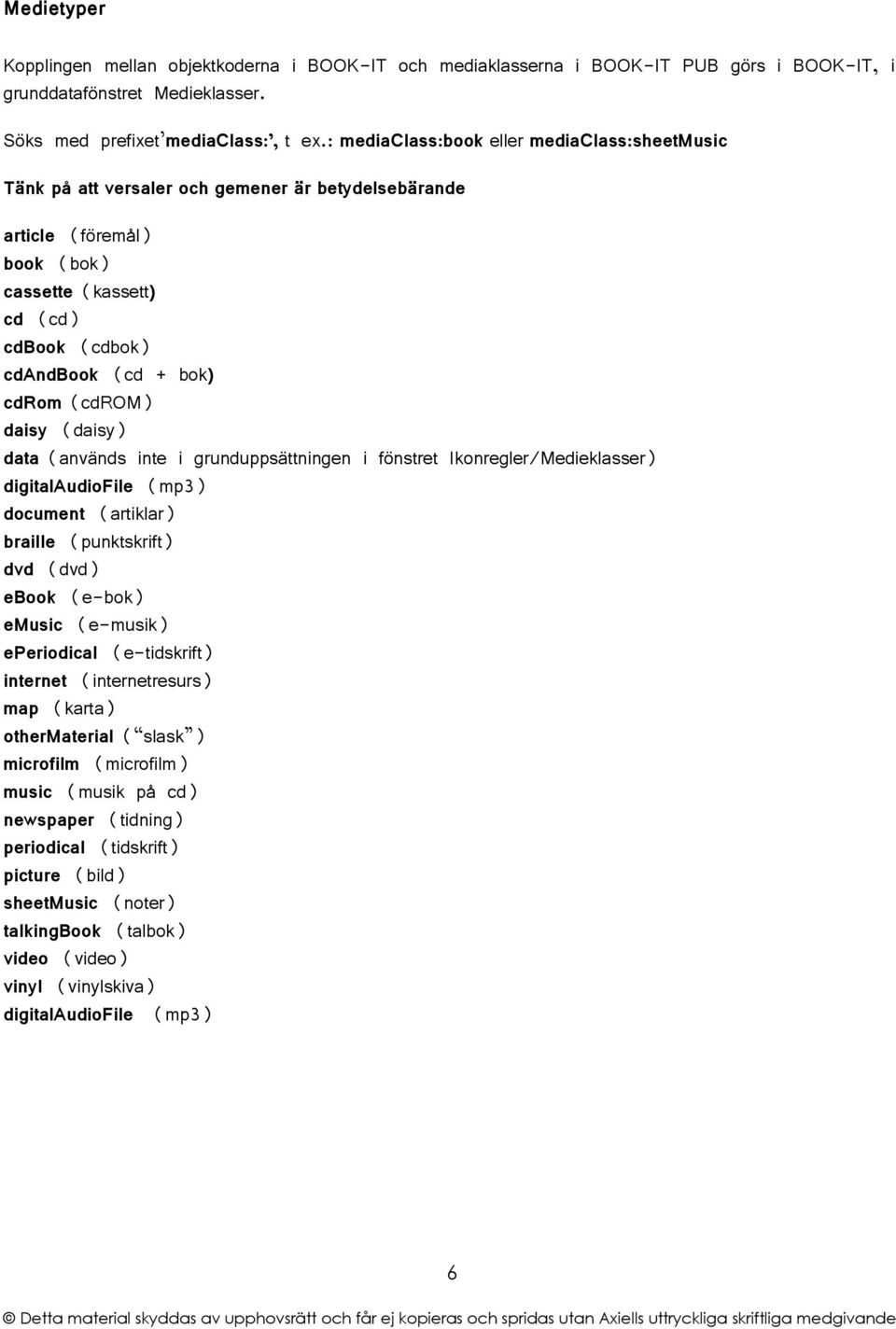 (cdrom) daisy (daisy) data (används inte i grunduppsättningen i fönstret Ikonregler/Medieklasser) digitalaudiofile (mp3) document (artiklar) braille (punktskrift) dvd (dvd) ebook (e-bok) emusic