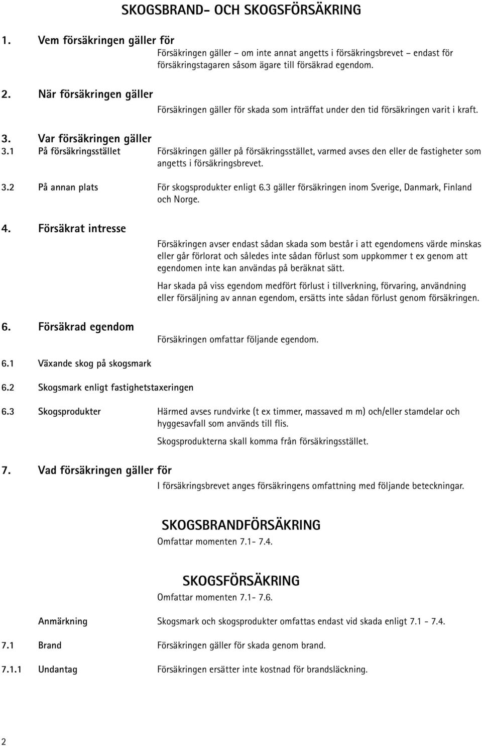 1 På försäkringsstället Försäkringen gäller på försäkringsstället, varmed avses den eller de fastigheter som angetts i försäkringsbrevet. 3.2 På annan plats För skogsprodukter enligt 6.