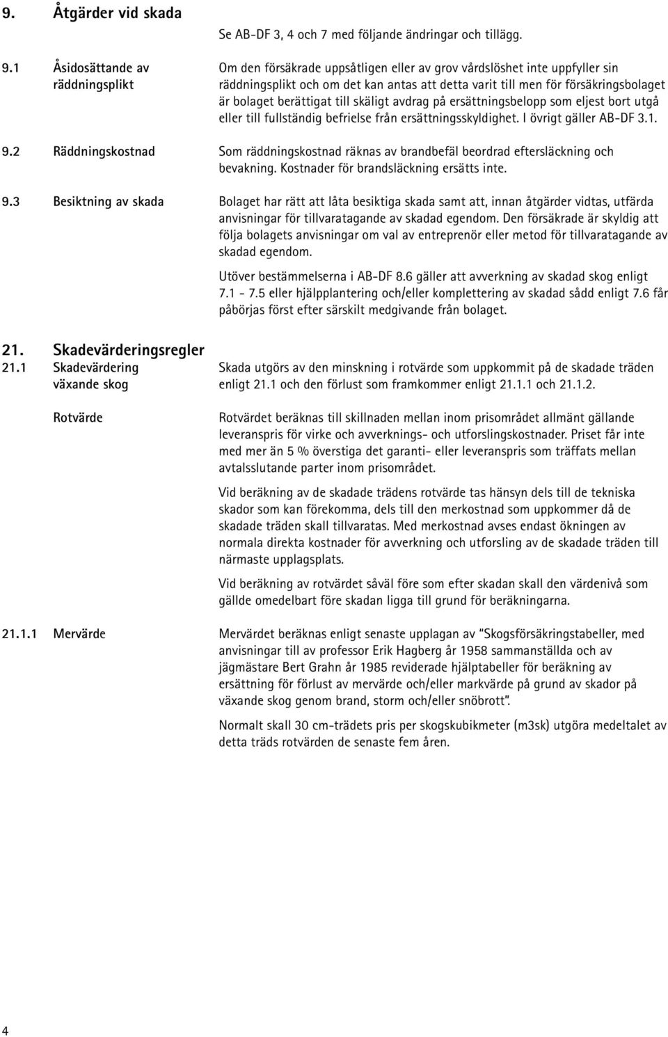 bolaget berättigat till skäligt avdrag på ersättningsbelopp som eljest bort utgå eller till fullständig befrielse från ersättningsskyldighet. I övrigt gäller AB-DF 3.1. 9.