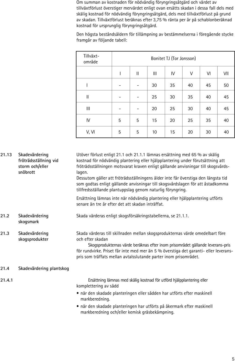 Den högsta beståndsåldern för tillämpning av bestämmelserna i föregående stycke framgår av följande tabell: Tillväxtområde Bonitet TJ (Tor Jonsson) I II III IV V VI VII I - - 30 35 40 45 50 II - - 25