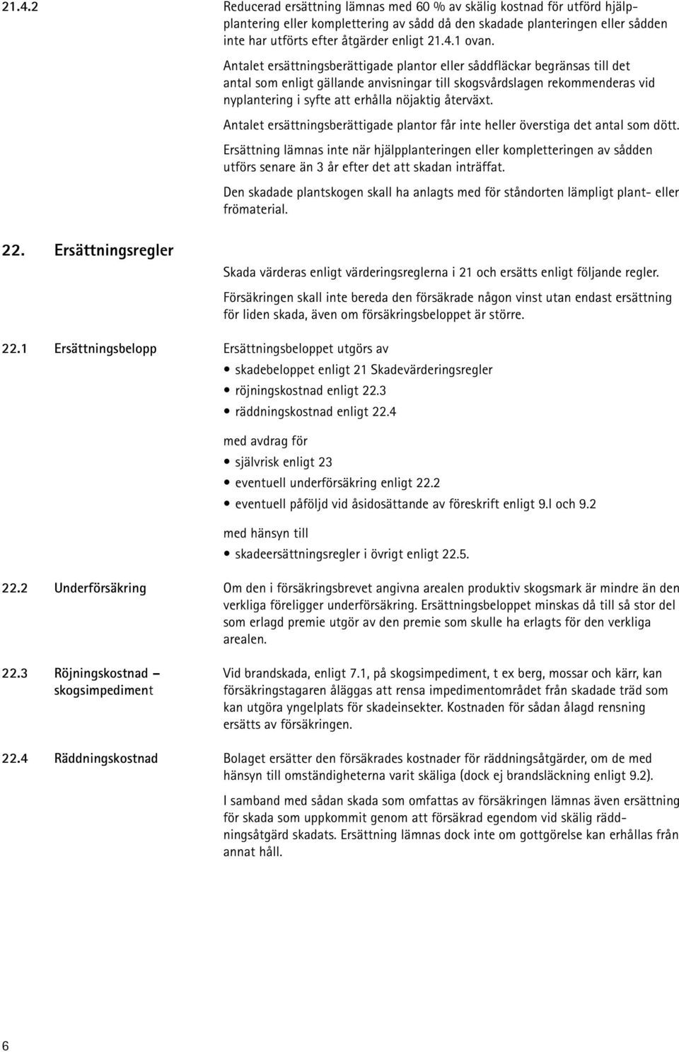 Antalet ersättningsberättigade plantor eller såddfläckar begränsas till det antal som enligt gällande anvisningar till skogsvårdslagen rekommenderas vid ny plantering i syfte att erhålla nöjaktig