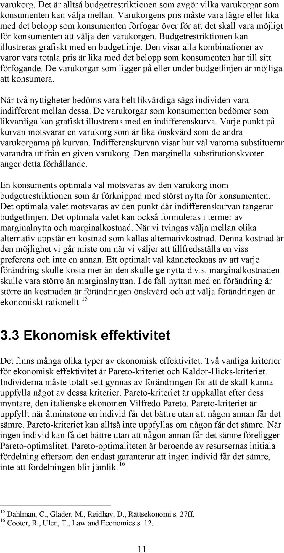 Budgetrestriktionen kan illustreras grafiskt med en budgetlinje. Den visar alla kombinationer av varor vars totala pris är lika med det belopp som konsumenten har till sitt förfogande.