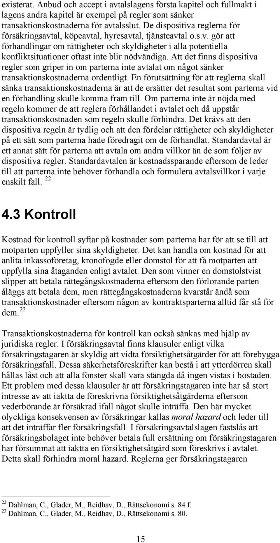 Att det finns dispositiva regler som griper in om parterna inte avtalat om något sänker transaktionskostnaderna ordentligt.