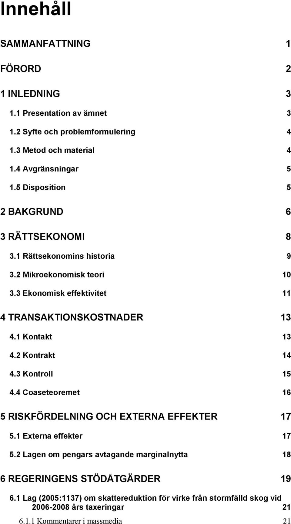 1 Kontakt 13 4.2 Kontrakt 14 4.3 Kontroll 15 4.4 Coaseteoremet 16 5 RISKFÖRDELNING OCH EXTERNA EFFEKTER 17 5.1 Externa effekter 17 5.