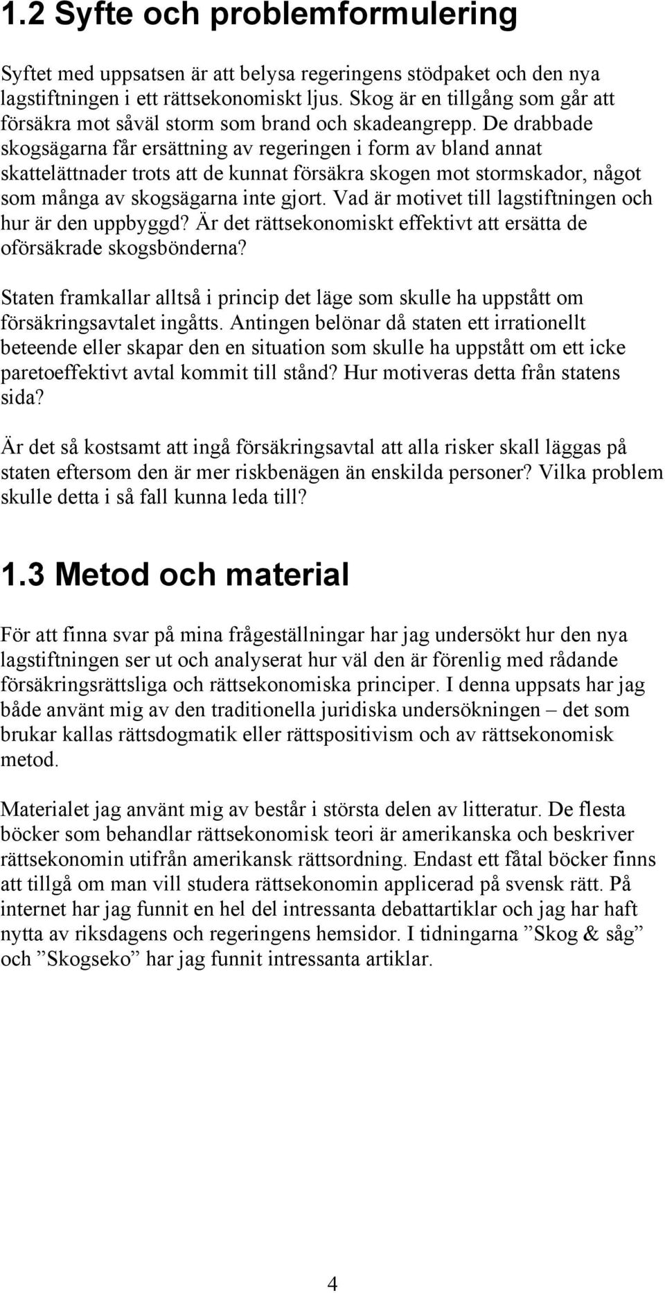 De drabbade skogsägarna får ersättning av regeringen i form av bland annat skattelättnader trots att de kunnat försäkra skogen mot stormskador, något som många av skogsägarna inte gjort.