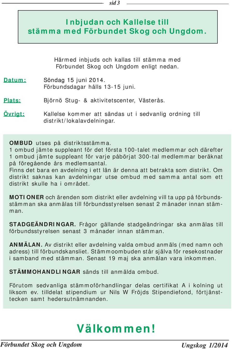 1 ombud jämte suppleant för det första 100-talet medlemmar och därefter 1 ombud jämte suppleant för varje påbörjat 300-tal medlemmar beräknat på föregående års medlemsantal.