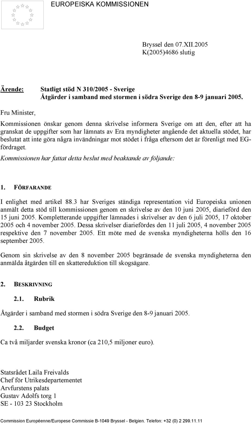 att inte göra några invändningar mot stödet i fråga eftersom det är förenligt med EGfördraget. Kommissionen har fattat detta beslut med beaktande av följande: 1. FÖRFARANDE I enlighet med artikel 88.